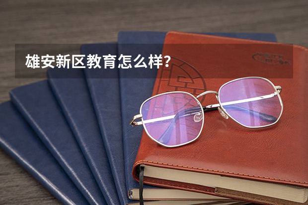 雄安新区教育怎么样？