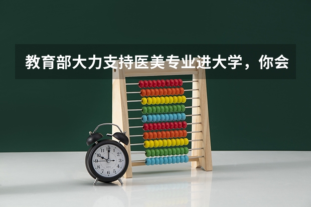 教育部大力支持医美专业进大学，你会让自己的孩子学习医美专业吗？
