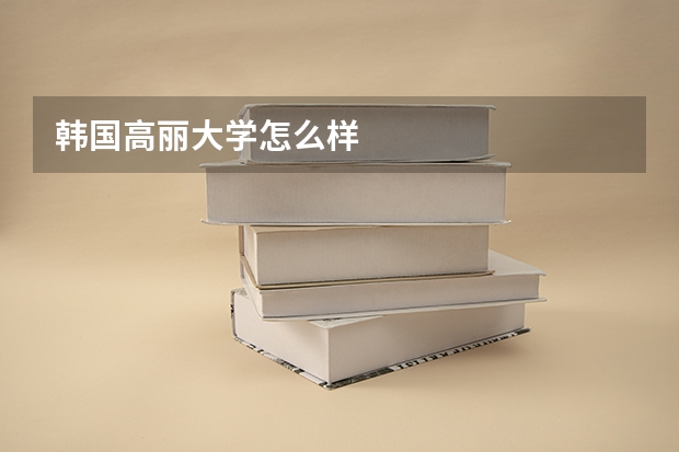 韩国高丽大学怎么样
