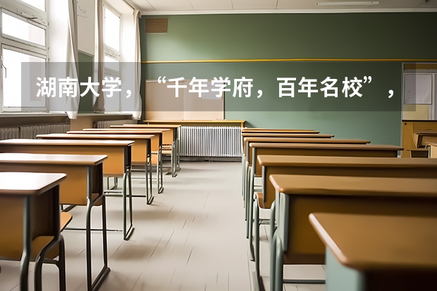 湖南大学，“千年学府，百年名校”，优势学科是什么？
