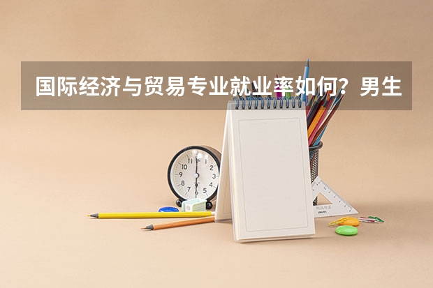 国际经济与贸易专业就业率如何？男生和女生相比谁更好就业？