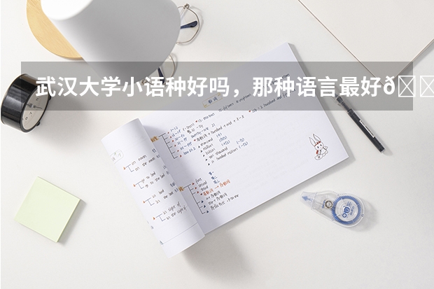 武汉大学小语种好吗，那种语言最好😊
