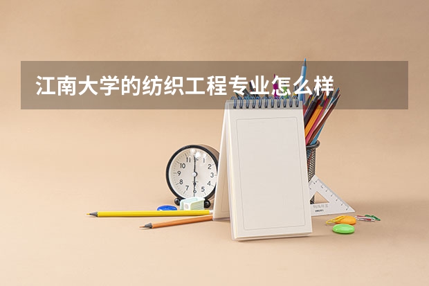 江南大学的纺织工程专业怎么样