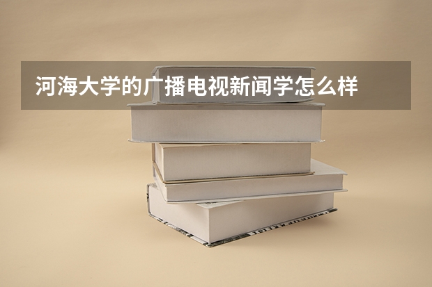 河海大学的广播电视新闻学怎么样
