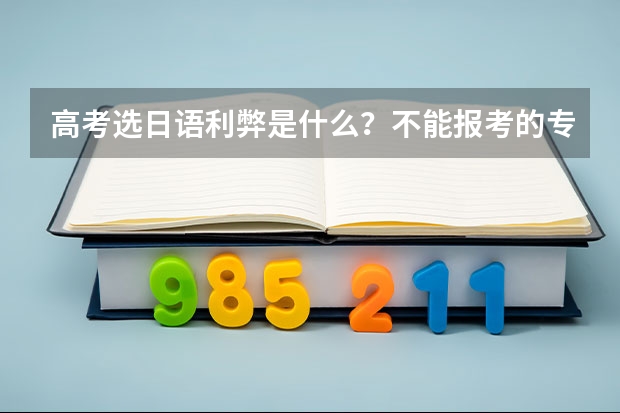 高考选日语利弊是什么？不能报考的专业有哪些？