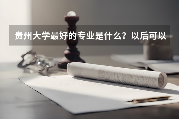 贵州大学最好的专业是什么？以后可以在哪里就业？