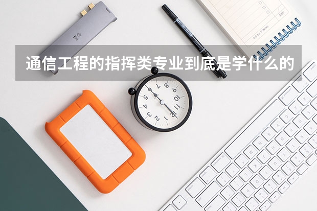 通信工程的指挥类专业到底是学什么的