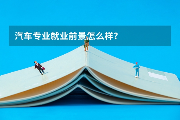 汽车专业就业前景怎么样？