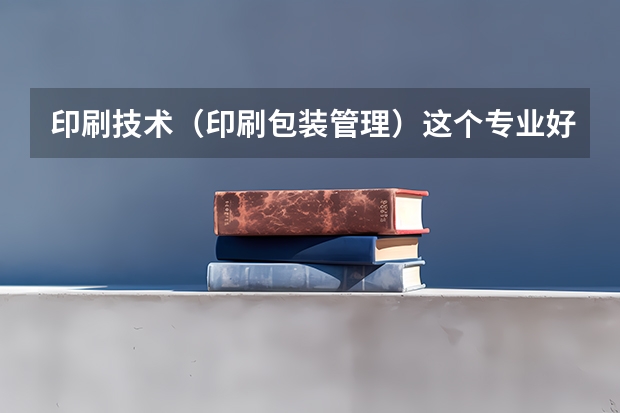 印刷技术（印刷包装管理）这个专业好吗？
