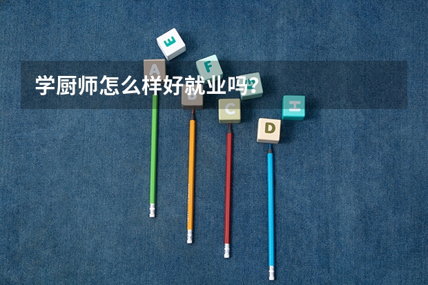 学厨师怎么样好就业吗？