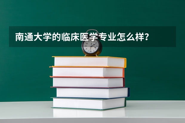 南通大学的临床医学专业怎么样？