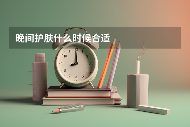 晚间护肤什么时候合适