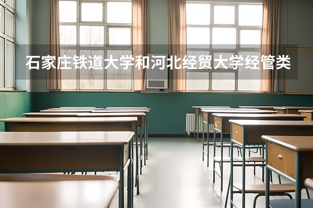 石家庄铁道大学和河北经贸大学经管类哪个好