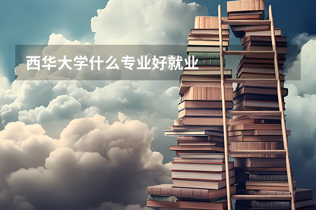 西华大学什么专业好就业