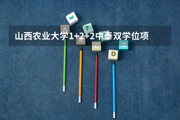 山西农业大学1+2+2中泰双学位项目怎么样