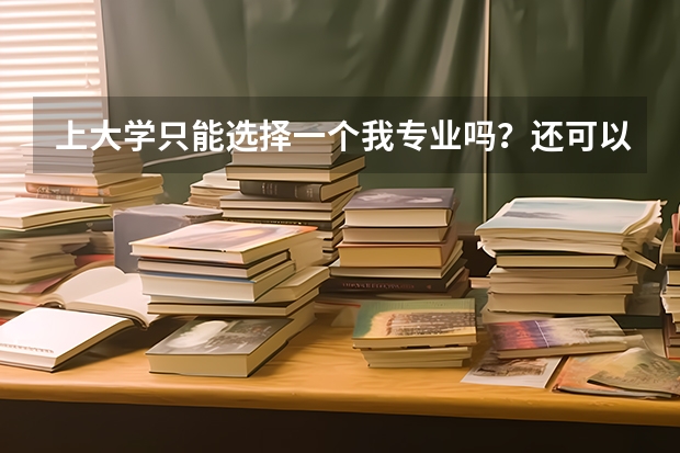 上大学只能选择一个我专业吗？还可以选择其他的专业吗？多修几门专业可以吗？