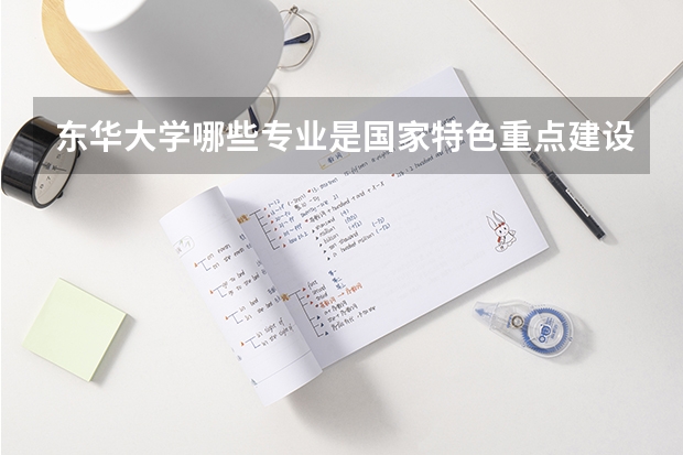 东华大学哪些专业是国家特色重点建设的？
