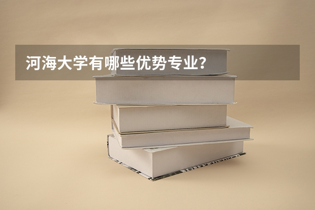河海大学有哪些优势专业？