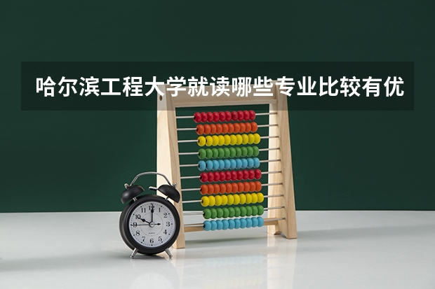 哈尔滨工程大学就读哪些专业比较有优势？
