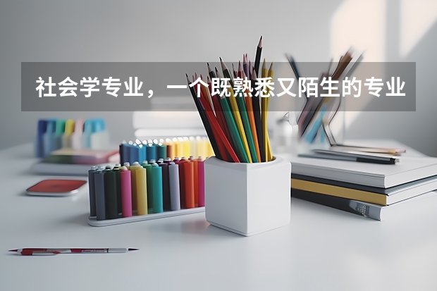 社会学专业，一个既熟悉又陌生的专业，究竟能做什么？