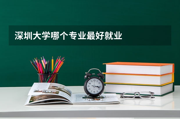 深圳大学哪个专业最好就业