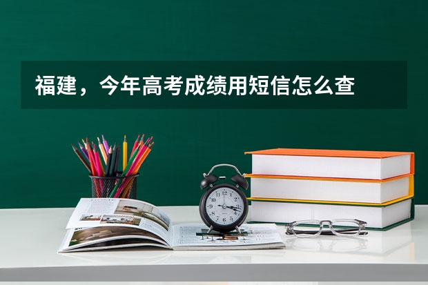 福建，今年高考成绩用短信怎么查