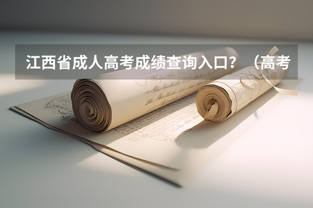 江西省成人高考成绩查询入口？（高考成绩查询时间（学考成绩查询入口网站官网）？）