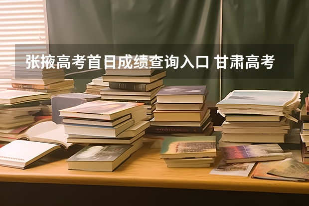 张掖高考首日成绩查询入口 甘肃高考科目考试时间