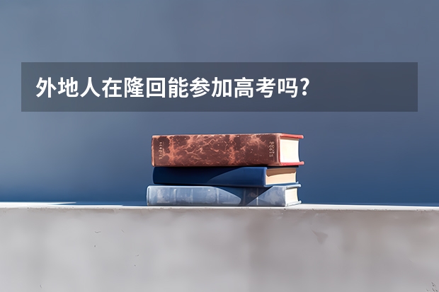 外地人在隆回能参加高考吗?