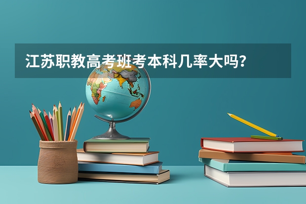 江苏职教高考班考本科几率大吗？