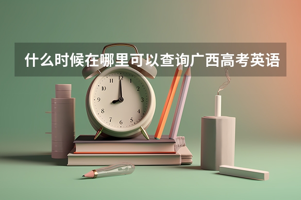 什么时候在哪里可以查询广西高考英语口语考试六月份的成绩