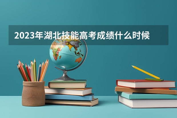2023年湖北技能高考成绩什么时候出
