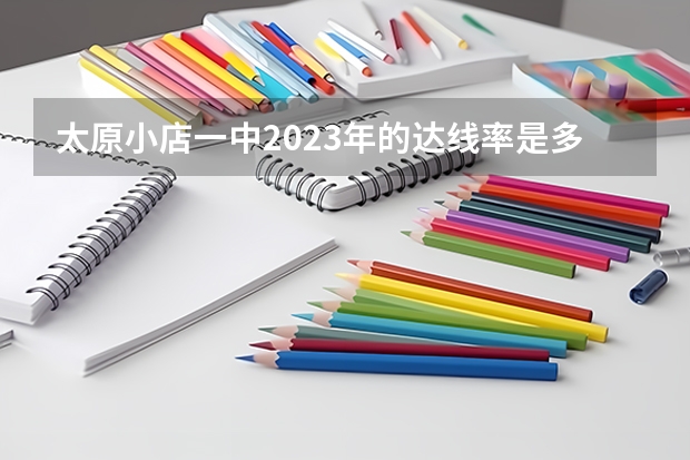 太原小店一中2023年的达线率是多少