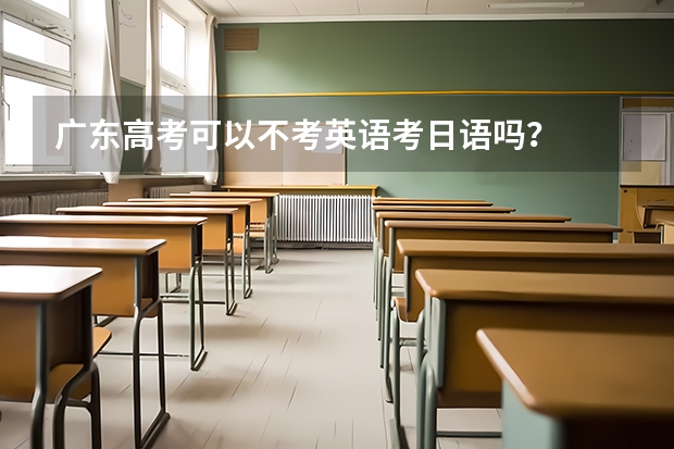 广东高考可以不考英语考日语吗？