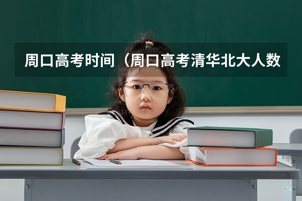 周口高考时间（周口高考清华北大人数）
