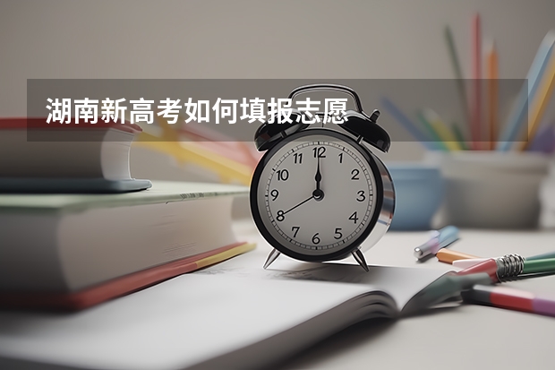 湖南新高考如何填报志愿