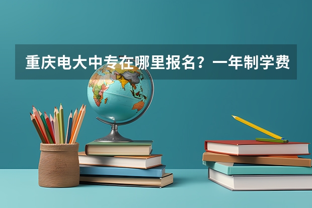 重庆电大中专在哪里报名？一年制学费多少