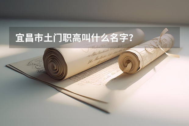 宜昌市土门职高叫什么名字？
