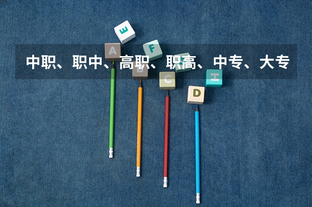 中职、职中、高职、职高、中专、大专、五年制大专 分别是什么学校（？）还有个高考什么培训班。往届初中