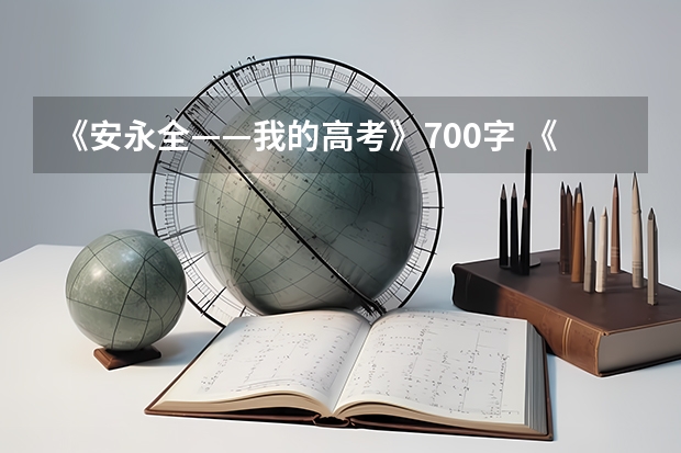《安永全——我的高考》700字 《安永全——我的高考》700字
