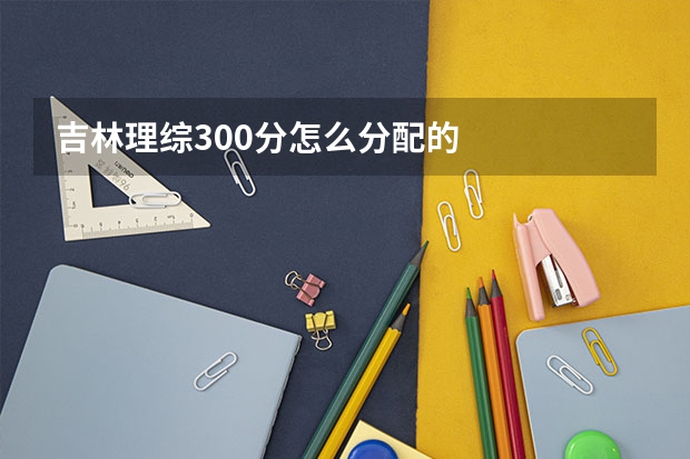 吉林理综300分怎么分配的