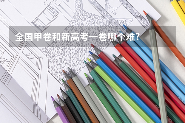 全国甲卷和新高考一卷哪个难?