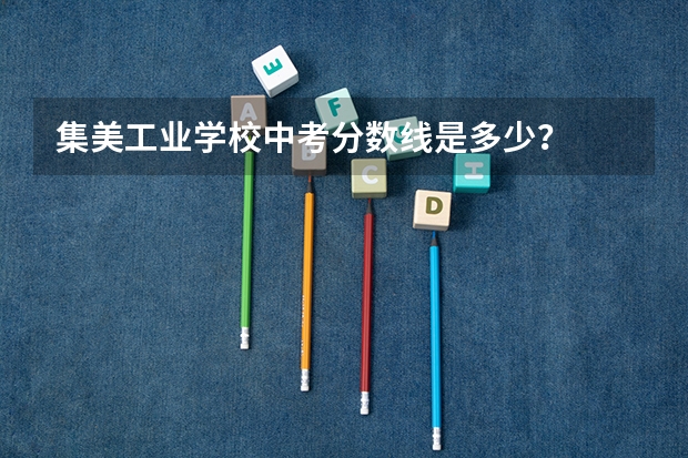 集美工业学校中考分数线是多少？