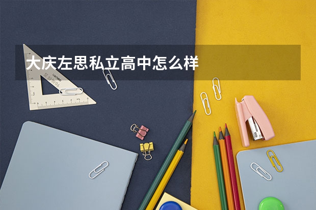 大庆左思私立高中怎么样