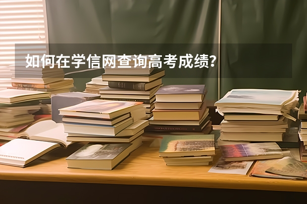 如何在学信网查询高考成绩？