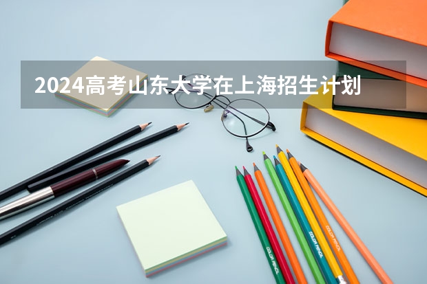 2024高考山东大学在上海招生计划