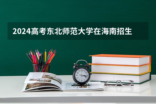 2024高考东北师范大学在海南招生计划