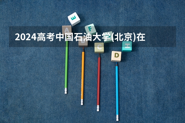 2024高考中国石油大学(北京)在海南招生计划