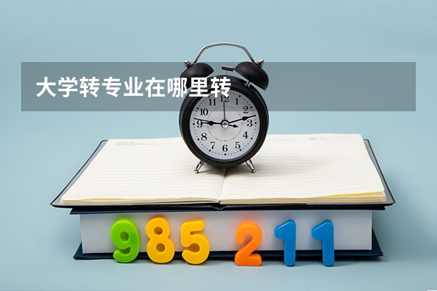大学转专业在哪里转
