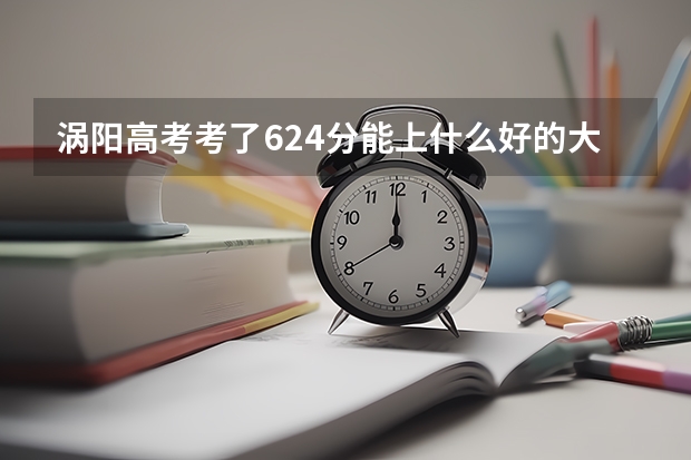 涡阳高考考了624分能上什么好的大学啊？